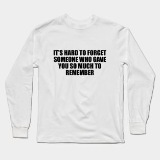 It's hard to forget someone who gave you so much to remember Long Sleeve T-Shirt
